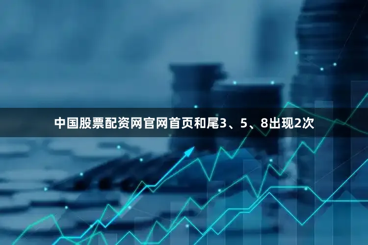 中国股票配资网官网首页和尾3、5、8出现2次