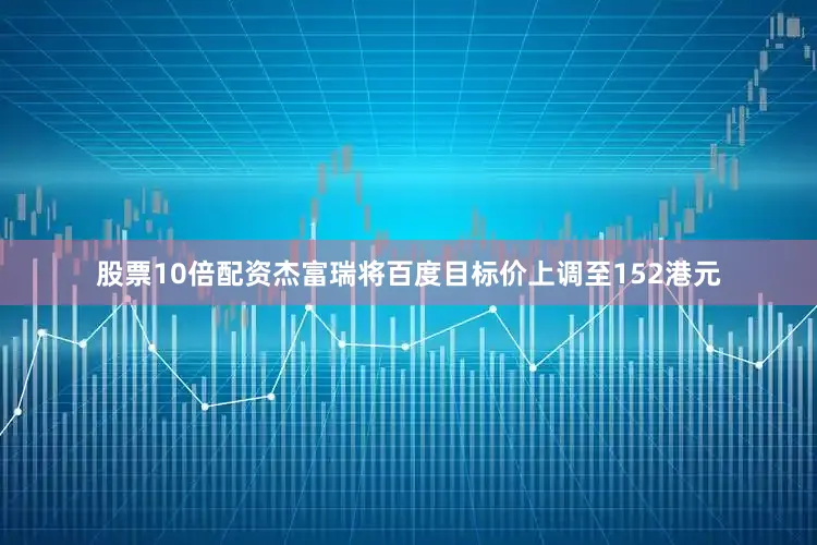 股票10倍配资杰富瑞将百度目标价上调至152港元